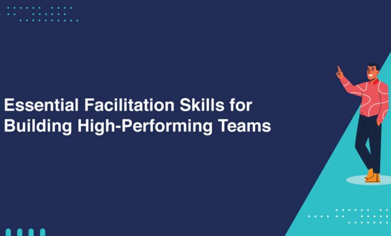 Essential Facilitation Skills for Building High-Performing Teams