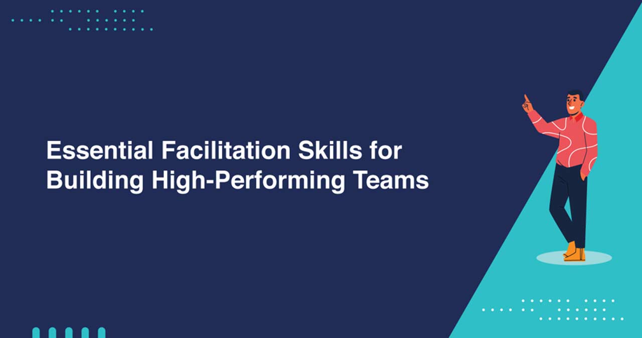 Essential Facilitation Skills for Building High-Performing Teams
